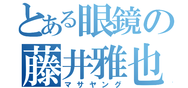 とある眼鏡の藤井雅也（マサヤング）