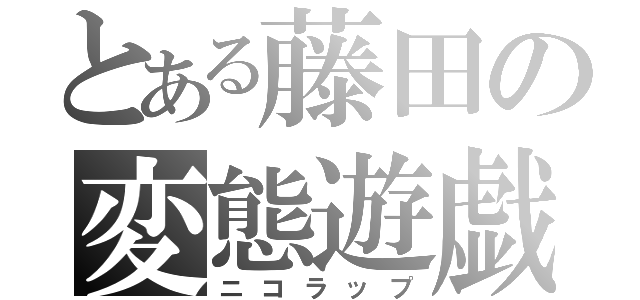 とある藤田の変態遊戯（ニコラップ）