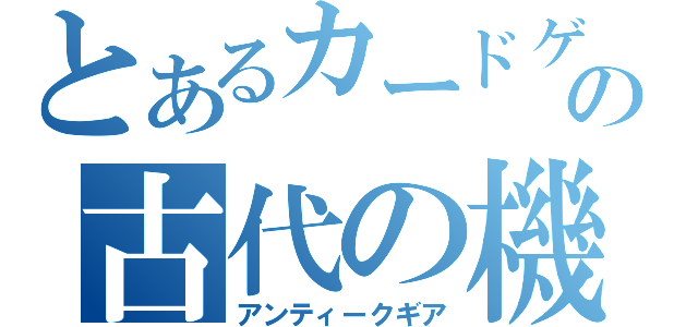 とあるカードゲームの古代の機械（アンティークギア）