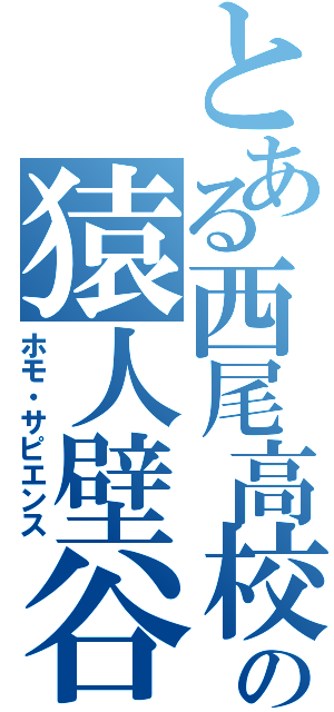 とある西尾高校の猿人壁谷（ホモ・サピエンス）