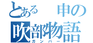 とある 申の吹部物語（ガンバー）