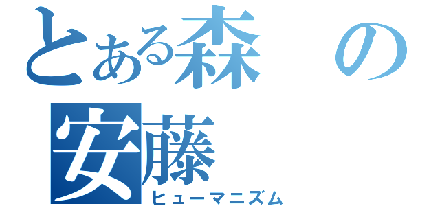 とある森の安藤（ヒューマニズム）