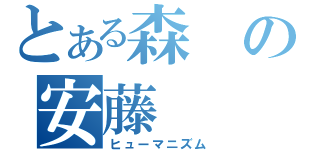 とある森の安藤（ヒューマニズム）