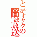 とあるオタクの音波放送（ラジオ）