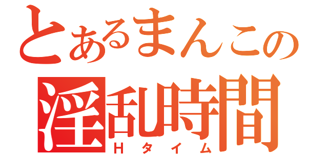 とあるまんこの淫乱時間（Ｈタイム）