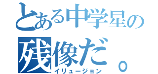 とある中学星の残像だ。（イリュージョン）