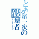 とある第一次の破壊者（ファースト・バスター）