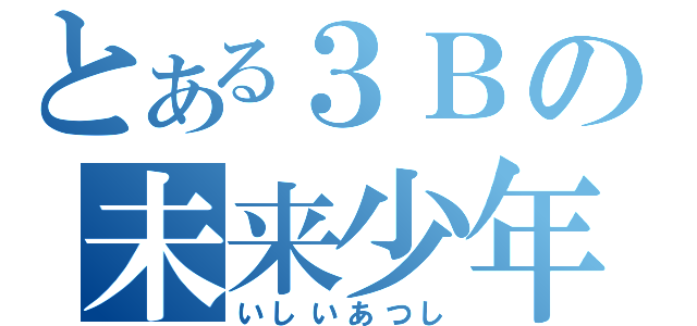 とある３Ｂの未来少年（いしいあつし）