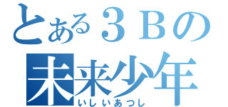 とある３Ｂの未来少年（いしいあつし）