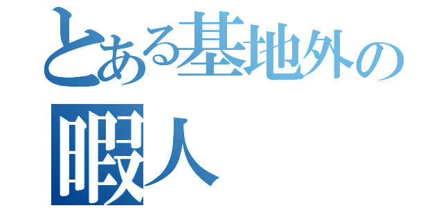 とある基地外の暇人（）