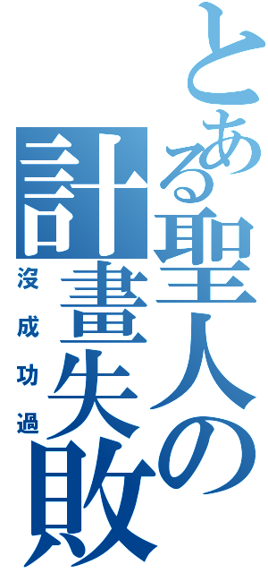 とある聖人の計畫失敗Ⅱ（沒成功過）