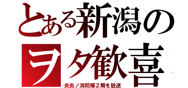 とある新潟のヲタ歓喜（炎炎ノ消防隊２期を放送）