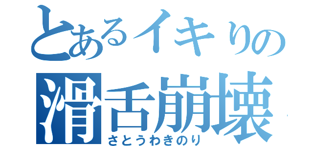 とあるイキりの滑舌崩壊（さとうわきのり）