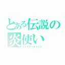 とある伝説の炎使い（ファイアーキャッツ）