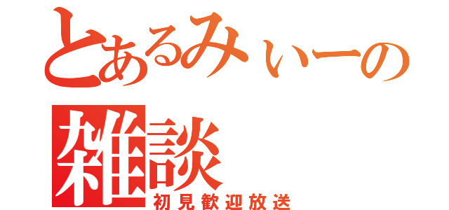 とあるみぃーの雑談（初見歓迎放送）