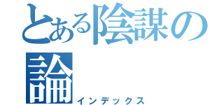 とある陰謀の論（インデックス）