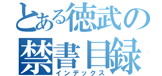 とある徳武の禁書目録（インデックス）