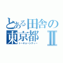 とある田舎の東京都Ⅱ（トーキョーシティー）