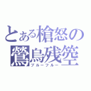 とある槍怒の鶯烏残箜（ブルーフルー）