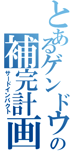 とあるゲンドウの補完計画（サードインパクト）