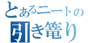 とあるニートの引き篭り（）