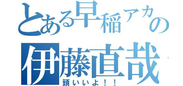 とある早稲アカの伊藤直哉（頭いいよ！！）