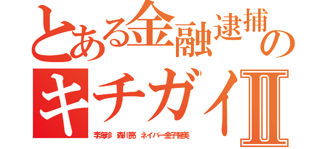 とある金融逮捕のキチガイ荒らしⅡ（李海珍 森川亮 ネイバー金子智美）