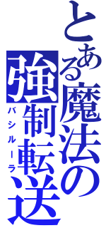 とある魔法の強制転送（バシルーラ）