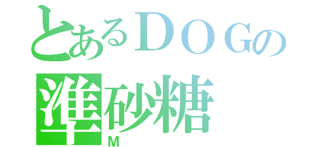 とあるＤＯＧの準砂糖（Ｍ）