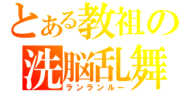 とある教祖の洗脳乱舞（ランランルー）