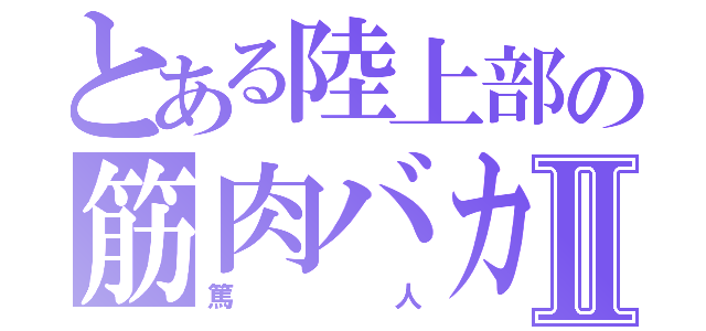 とある陸上部の筋肉バカⅡ（篤人）