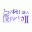 とある陸上部の筋肉バカⅡ（篤人）