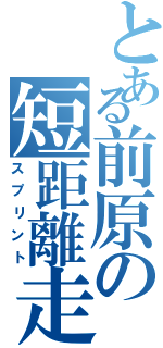 とある前原の短距離走（スプリント）