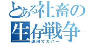 とある社畜の生存戦争（運用でカバー）