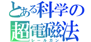 とある科学の超電磁法（レールガン）