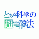 とある科学の超電磁法（レールガン）