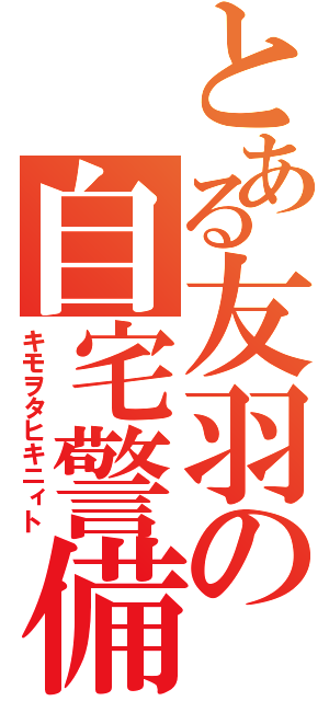 とある友羽の自宅警備（キモヲタヒキニィト）