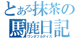 とある抹茶の馬鹿日記（ワンダフルデイズ）