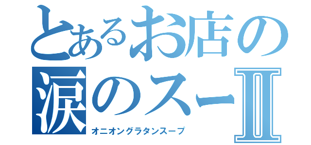 とあるお店の涙のスープⅡ（オニオングラタンスープ）