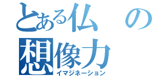 とある仏の想像力（イマジネーション）