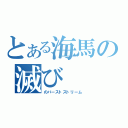 とある海馬の滅び（のバーストストリーム）