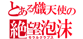 とある熾天使の絶望泡沫（モラルクラプス）