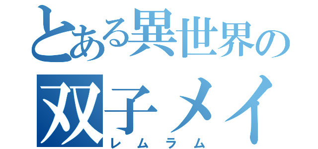 とある異世界の双子メイド（レムラム）