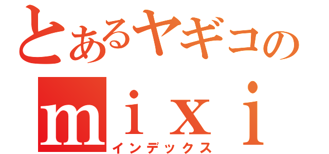 とあるヤギコのｍｉｘｉ（インデックス）