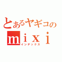 とあるヤギコのｍｉｘｉ（インデックス）