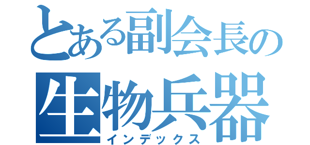 とある副会長の生物兵器（インデックス）