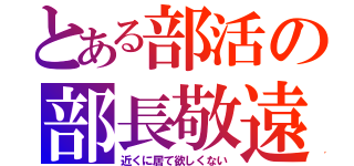 とある部活の部長敬遠（近くに居て欲しくない）