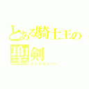 とある騎士王の聖剣（エクスカリバー）