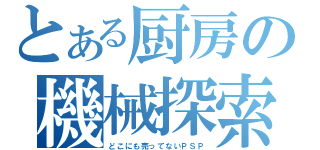 とある厨房の機械探索（どこにも売ってないＰＳＰ）