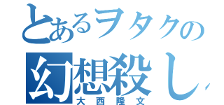 とあるヲタクの幻想殺し（大西隆文）